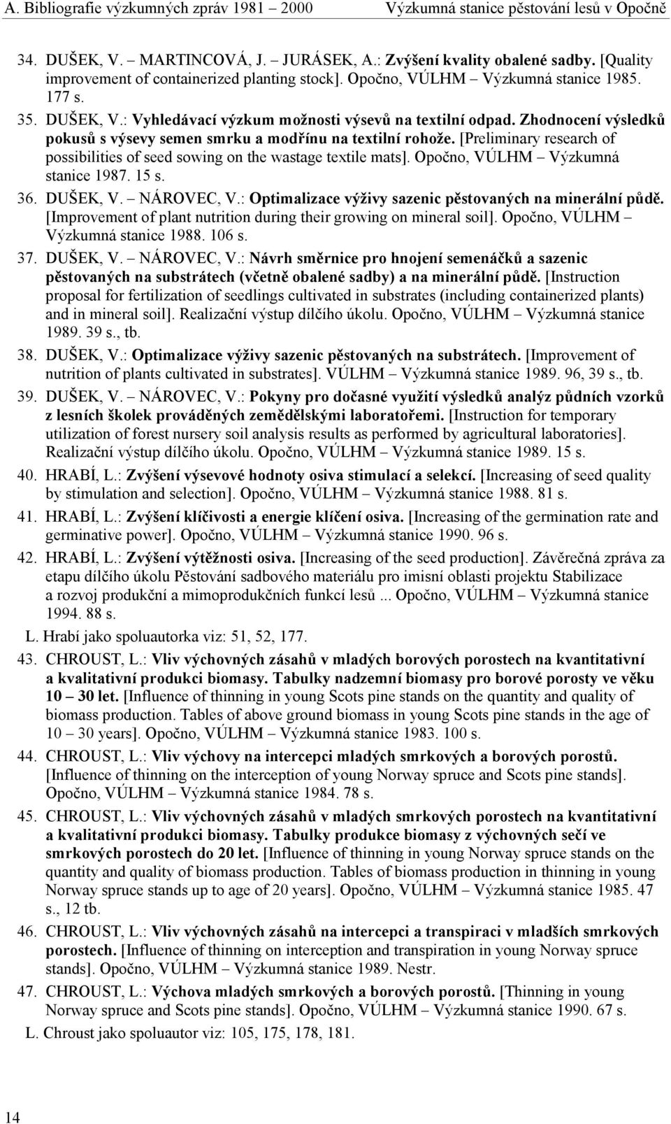 Zhodnocení výsledků pokusů s výsevy semen smrku a modřínu na textilní rohože. [Preliminary research of possibilities of seed sowing on the wastage textile mats]. Opočno, VÚLHM Výzkumná stanice 1987.