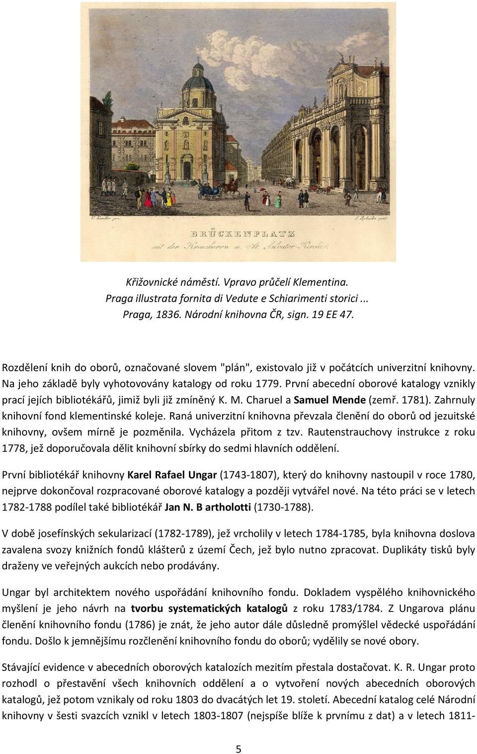 První abecední oborové katalogy vznikly prací jejích bibliotékářů, jimiž byli již zmíněný K. M. Charuel a Samuel Mende (zemř. 1781). Zahrnuly knihovní fond klementinské koleje.