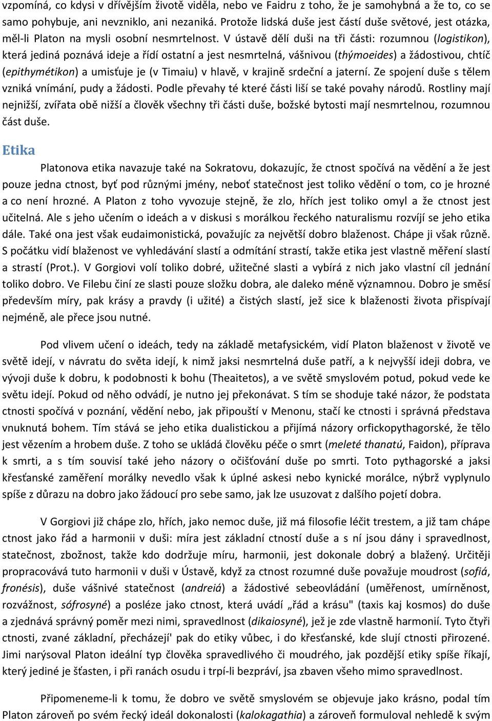 V ústavě dělí duši na tři části: rozumnou (logistikon), která jediná poznává ideje a řídí ostatní a jest nesmrtelná, vášnivou (thýmoeides) a žádostivou, chtíč (epithymétikon) a umisťuje je (v Timaiu)