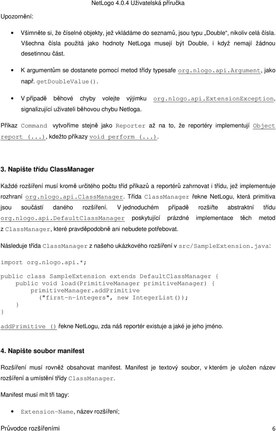 getdoublevalue(). V případě běhové chyby volejte výjimku org.nlogo.api.extensionexception, signalizující uživateli běhovou chybu Netloga.