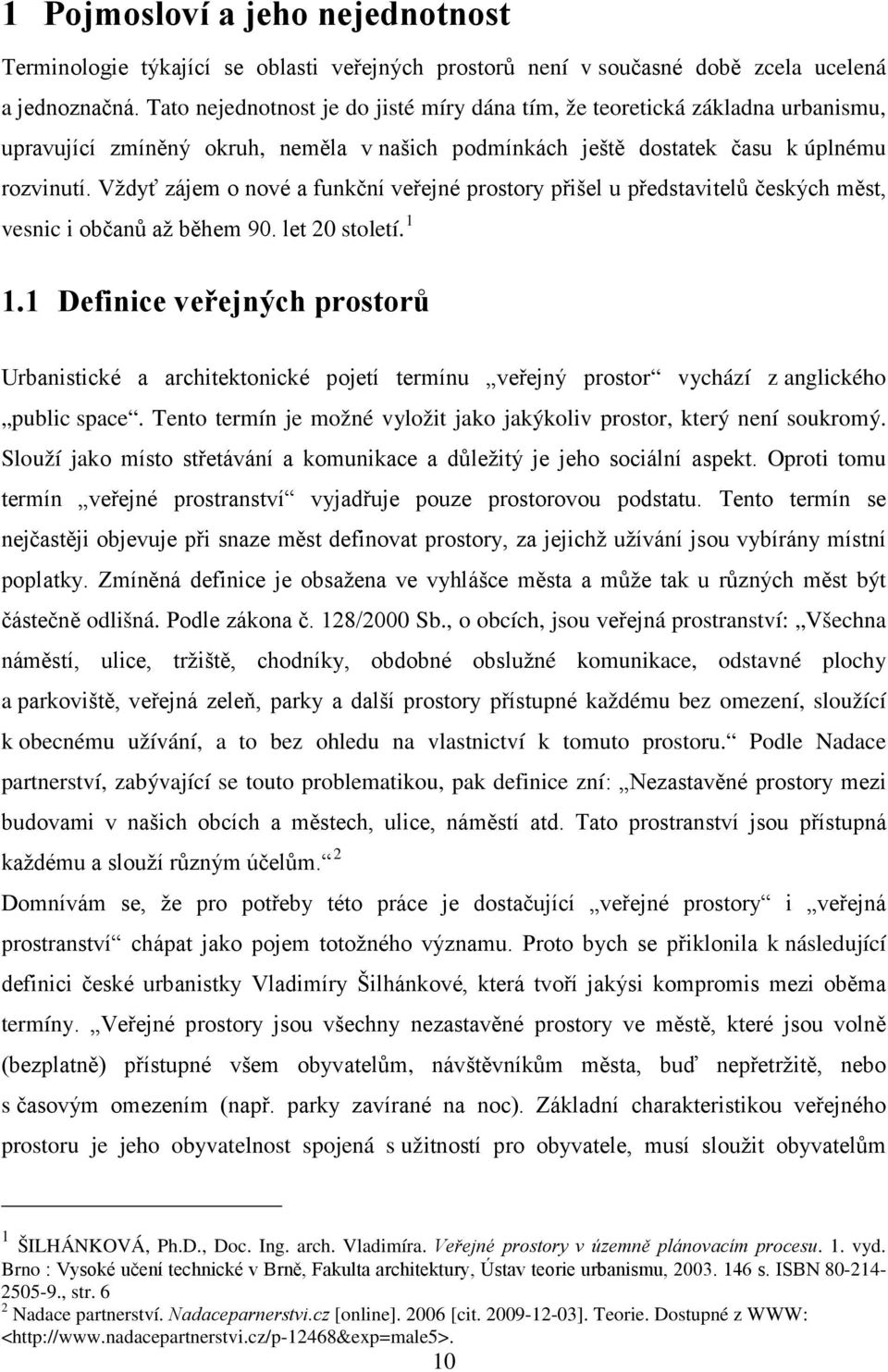 Vždyť zájem o nové a funkční veřejné prostory přišel u představitelů českých měst, vesnic i občanů až během 90. let 20 století. 1 1.