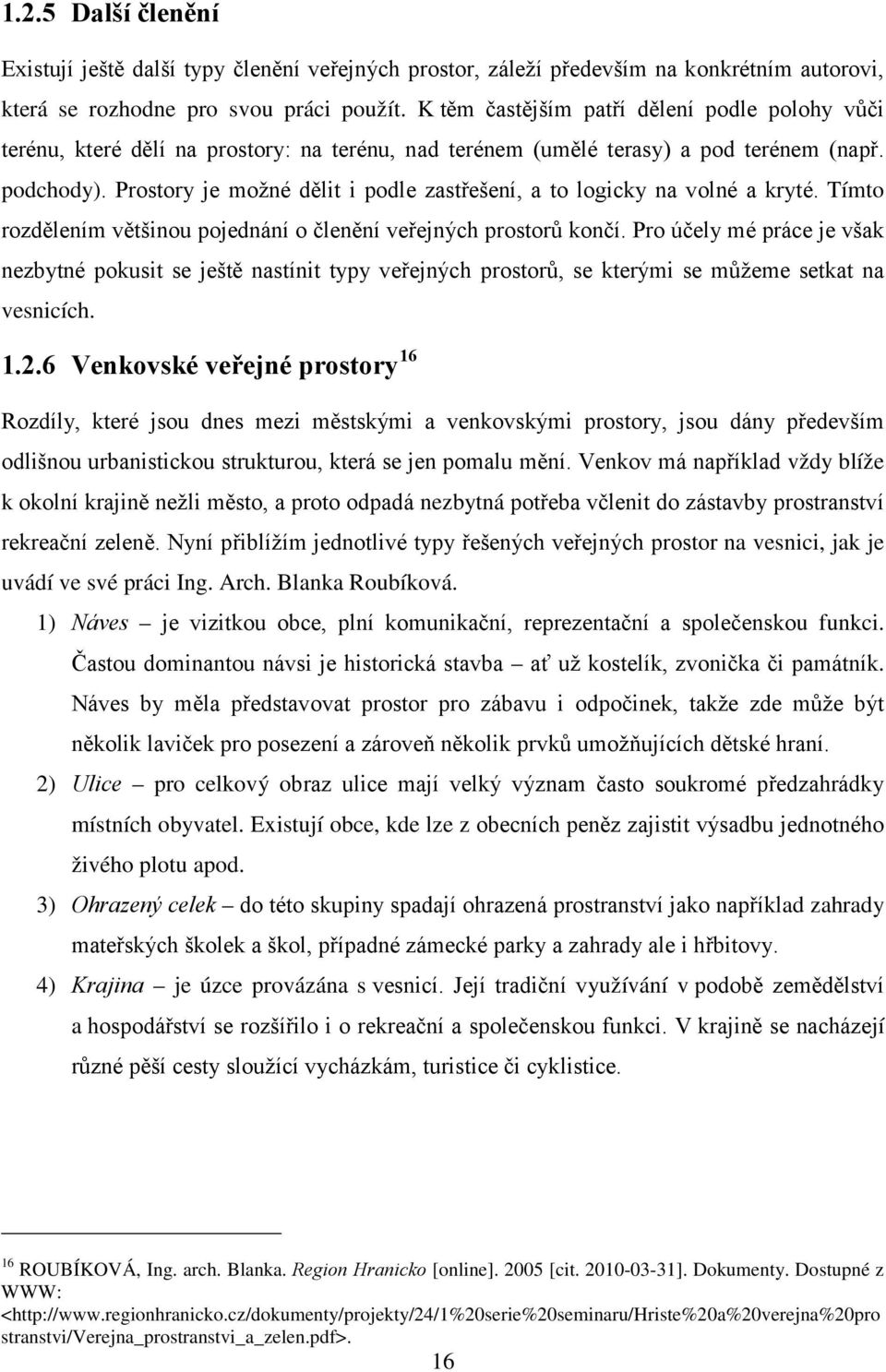 Prostory je možné dělit i podle zastřešení, a to logicky na volné a kryté. Tímto rozdělením většinou pojednání o členění veřejných prostorů končí.