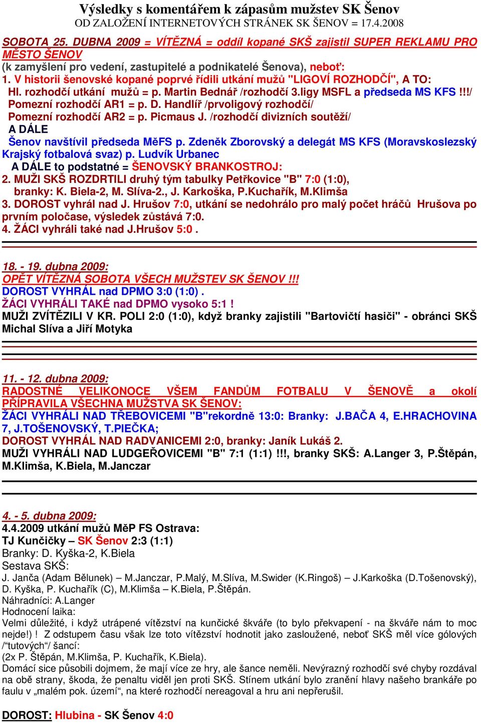 Handlíř /prvoligový rozhodčí/ Pomezní rozhodčí AR2 = p. Picmaus J. /rozhodčí divizních soutěží/ A DÁLE Šenov navštívil předseda MěFS p.