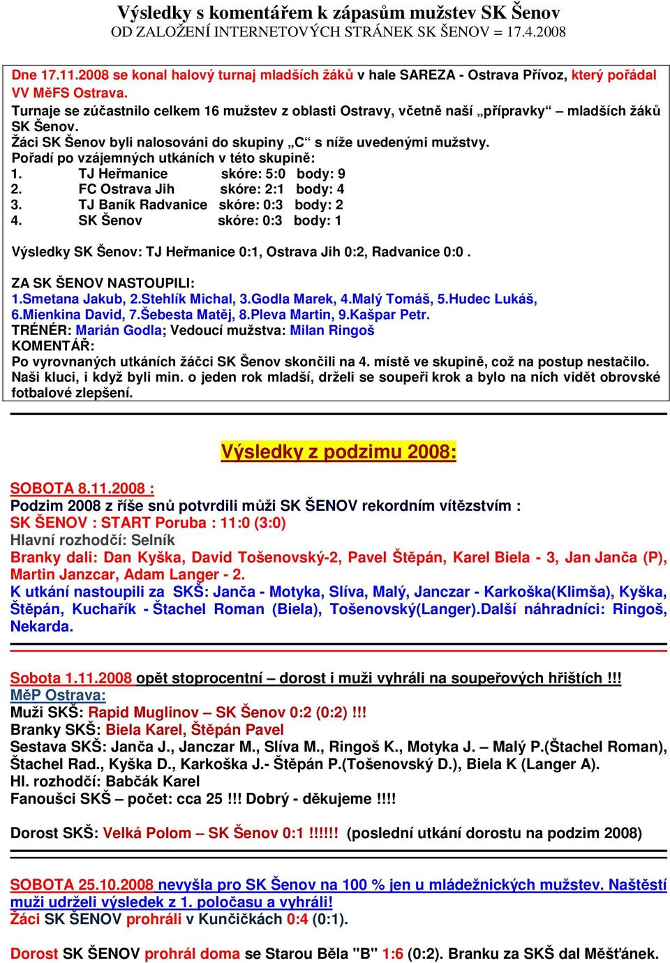 Pořadí po vzájemných utkáních v této skupině: 1. TJ Heřmanice skóre: 5:0 body: 9 2. FC Ostrava Jih skóre: 2:1 body: 4 3. TJ Baník Radvanice skóre: 0:3 body: 2 4.