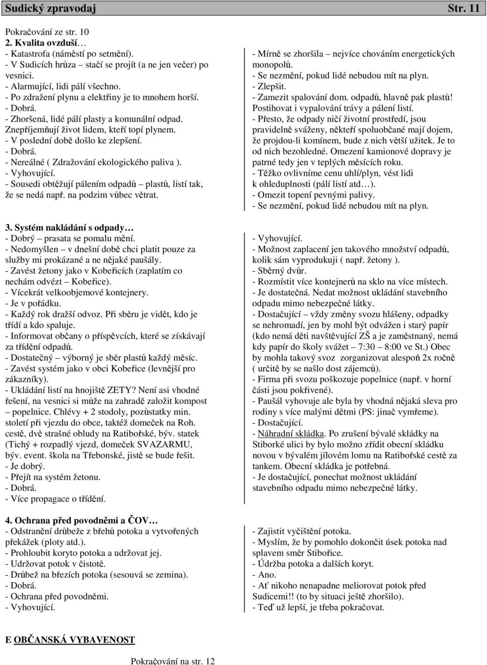 - Nereálné ( Zdražování ekologického paliva ). - Vyhovující. - Sousedi obtěžují pálením odpadů plastů, listí tak, že se nedá např. na podzim vůbec větrat. 3.