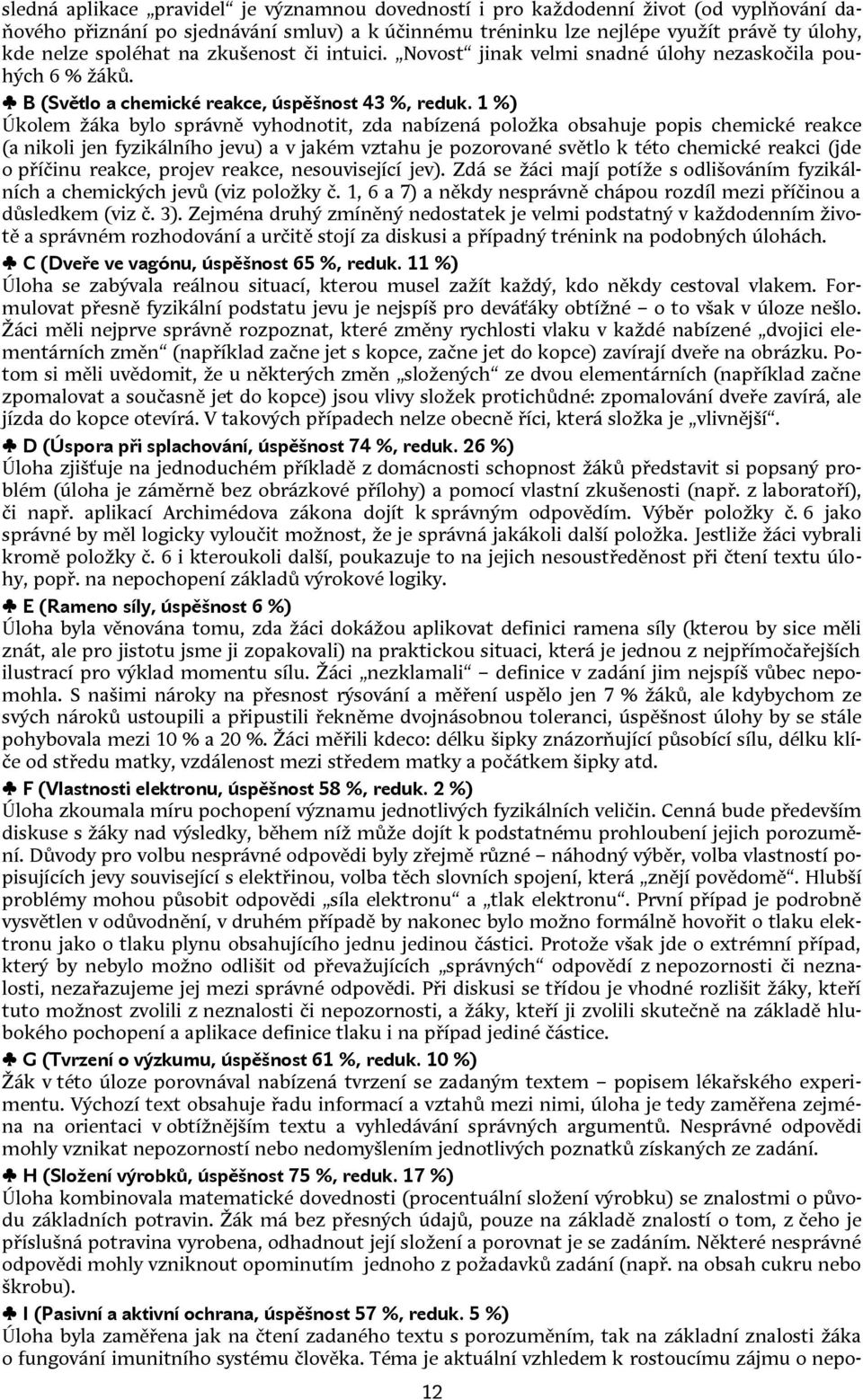 1 %) Úkolem žáka bylo správně vyhodnotit, zda nabízená položka obsahuje popis chemické reakce (a nikoli jen fyzikálního jevu) a v jakém vztahu je pozorované světlo k této chemické reakci (jde o