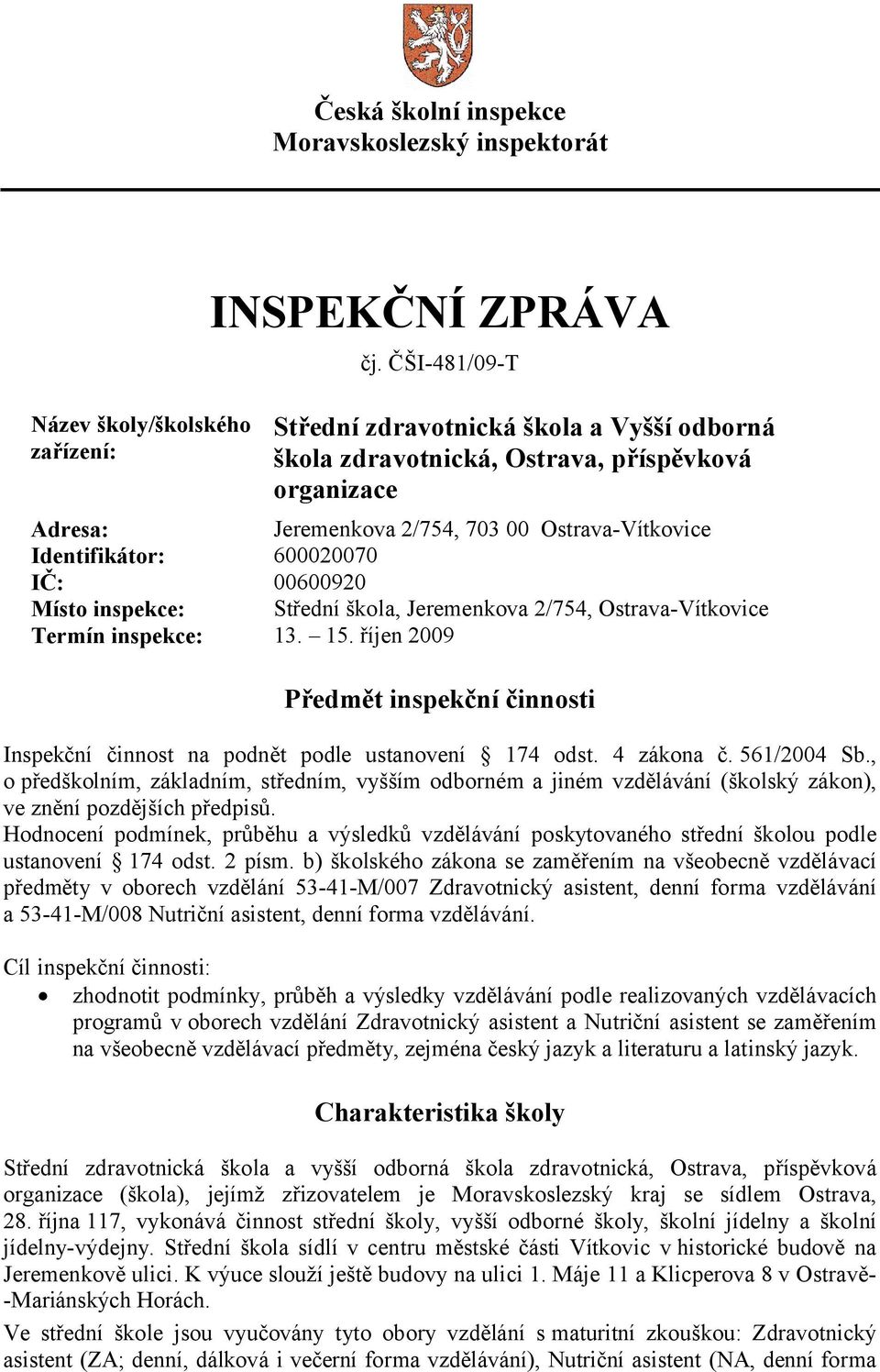 Místo inspekce: Střední škola, Jeremenkova 2/754, Ostrava-Vítkovice Termín inspekce: 13. 15. říjen 2009 Předmět inspekční činnosti Inspekční činnost na podnět podle ustanovení 174 odst. 4 zákona č.