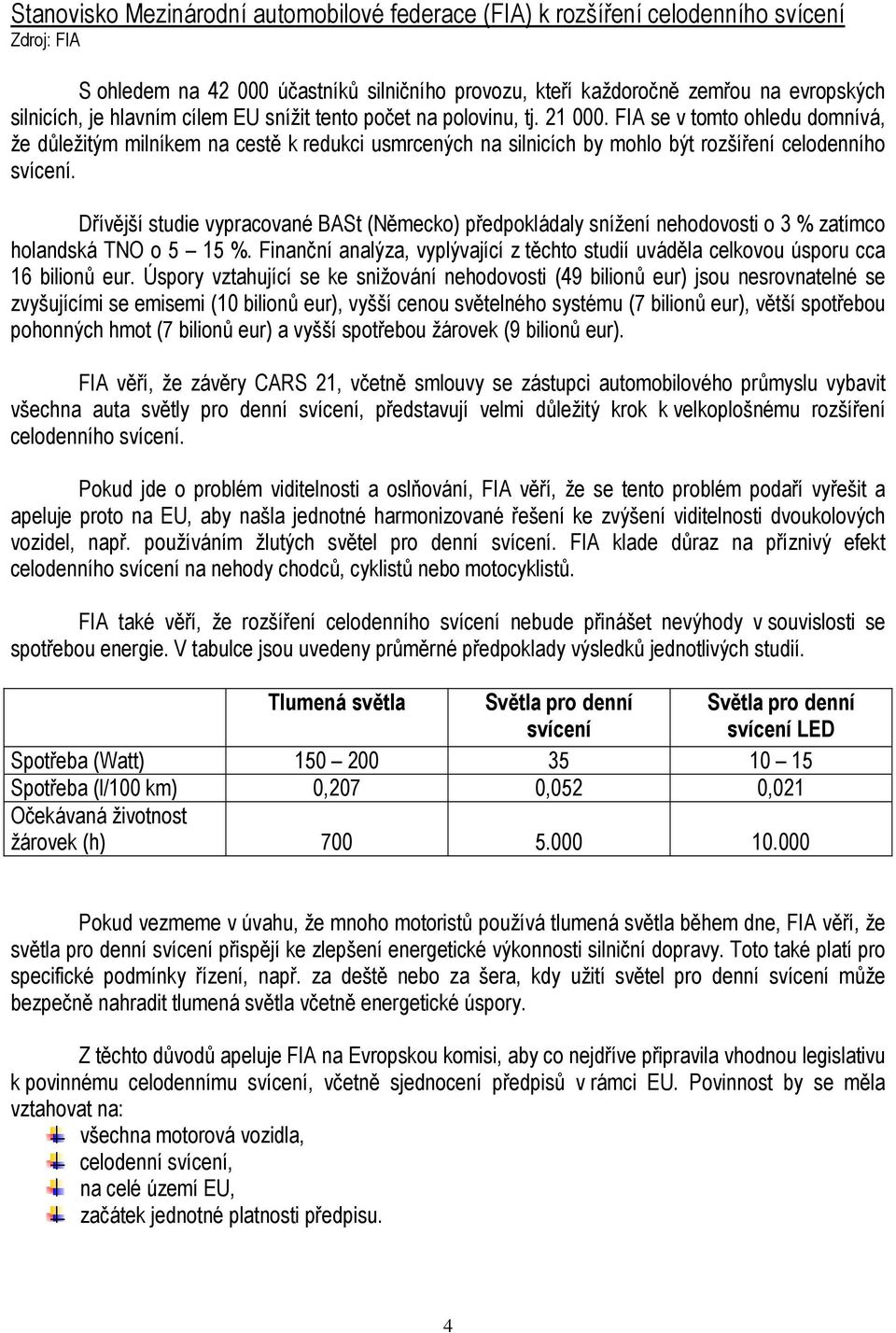 Dřívější studie vypracované BASt (Německo) předpokládaly snížení nehodovosti o 3 % zatímco holandská TNO o 5 15 %.