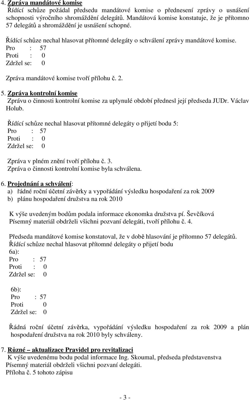 Zpráva mandátové komise tvoří přílohu č. 2. 5. Zpráva kontrolní komise Zprávu o činnosti kontrolní komise za uplynulé období přednesl její předseda JUDr. Václav Holub.