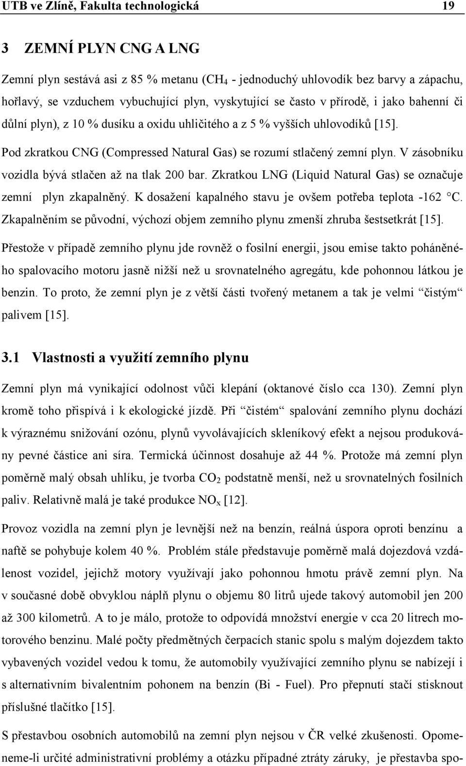 V zásobníku vozidla bývá stlačen aţ na tlak 200 bar. Zkratkou LNG (Liquid Natural Gas) se označuje zemní plyn zkapalněný. K dosaţení kapalného stavu je ovšem potřeba teplota -162 C.