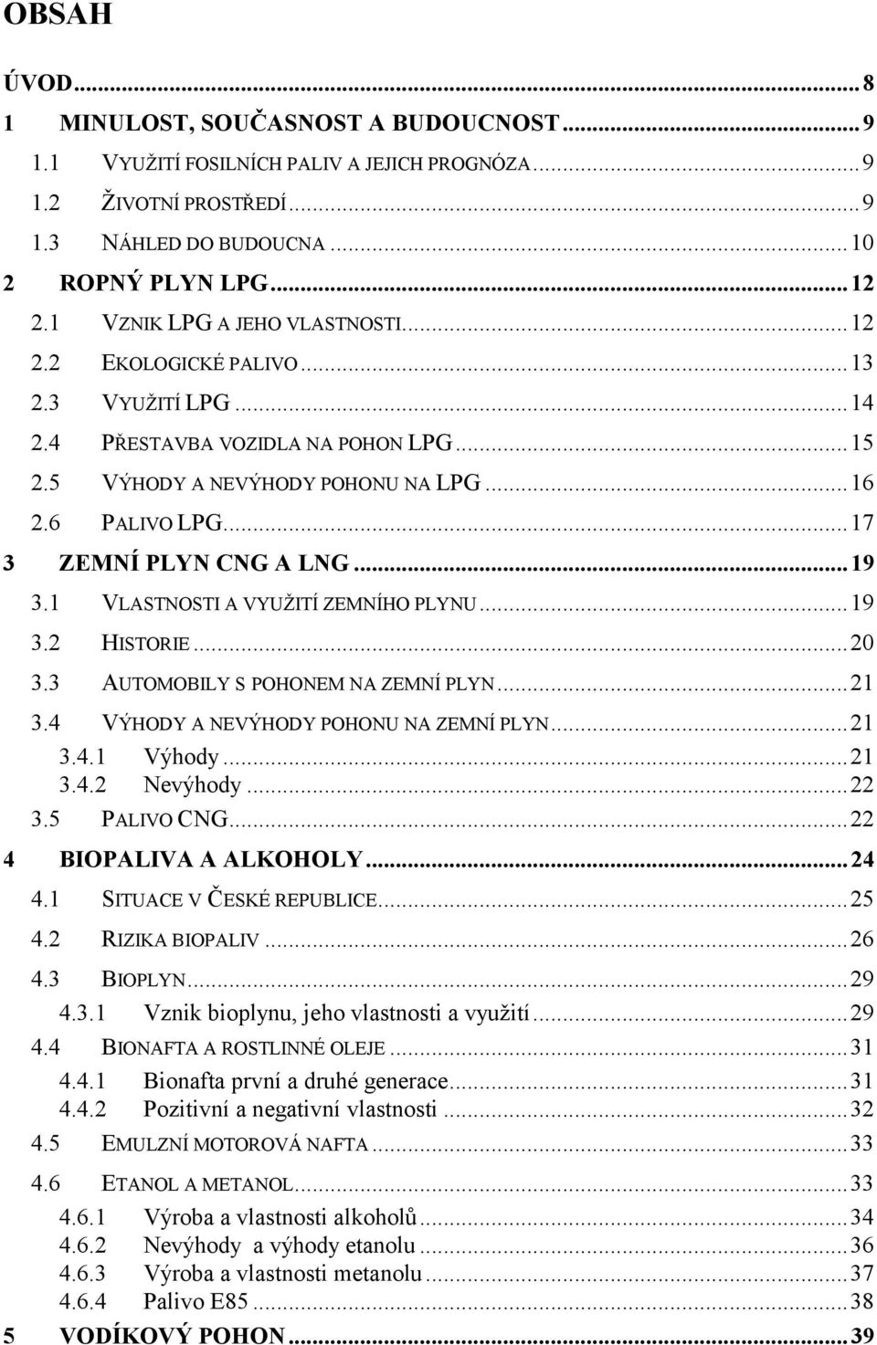 .. 17 3 ZEMNÍ PLYN CNG A LNG... 19 3.1 VLASTNOSTI A VYUŢITÍ ZEMNÍHO PLYNU... 19 3.2 HISTORIE... 20 3.3 AUTOMOBILY S POHONEM NA ZEMNÍ PLYN... 21 3.4 VÝHODY A NEVÝHODY POHONU NA ZEMNÍ PLYN... 21 3.4.1 Výhody.