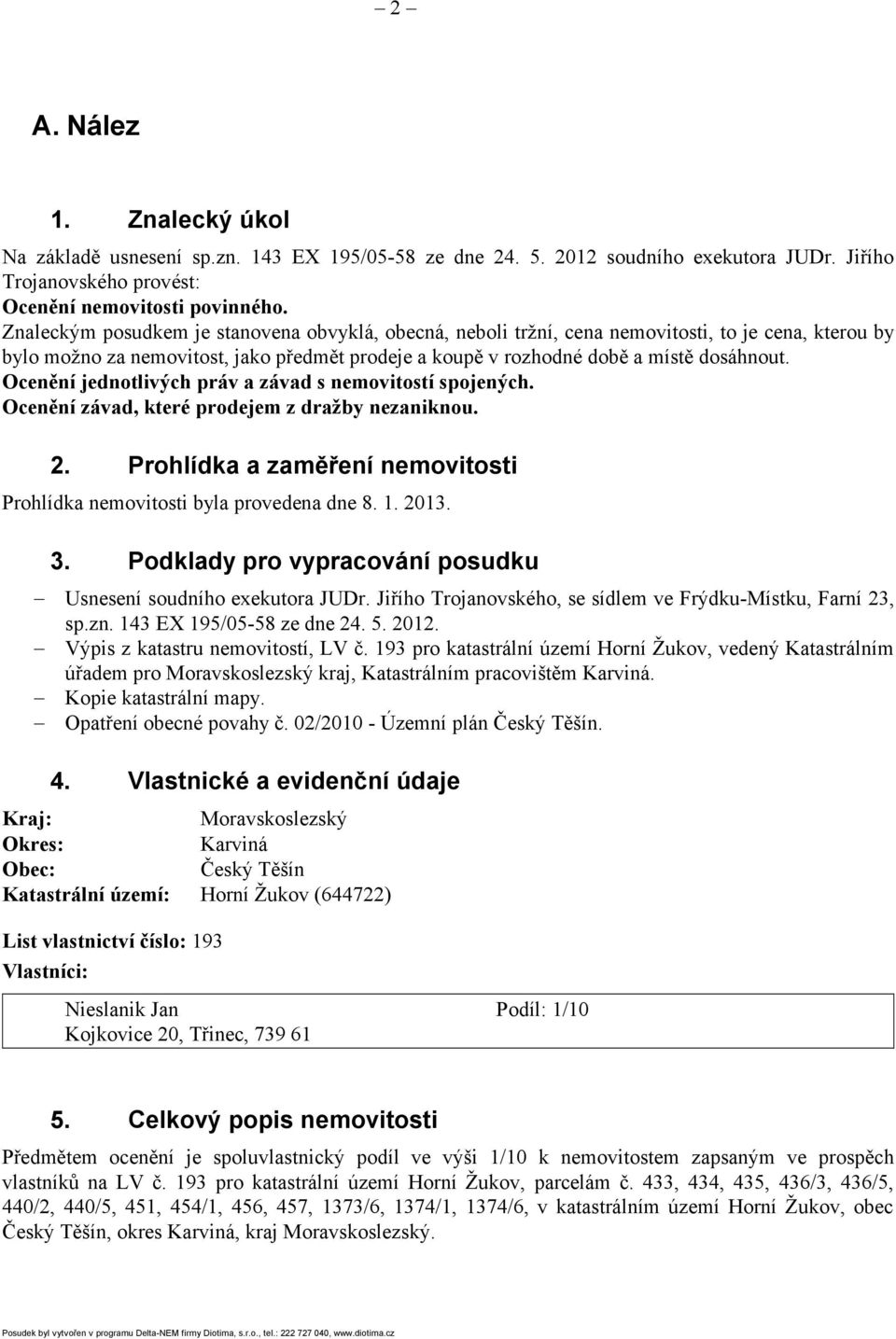 Ocenění jednotlivých práv a závad s nemovitostí spojených. Ocenění závad, které prodejem z dražby nezaniknou. 2. Prohlídka a zaměření nemovitosti Prohlídka nemovitosti byla provedena dne 8. 1. 2013.