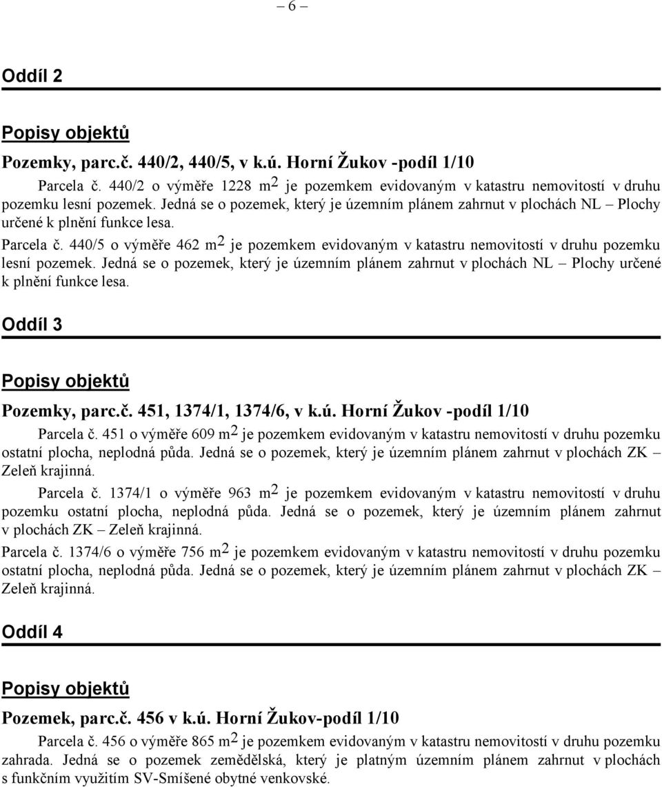 440/5 o výměře 462 m 2 je pozemkem evidovaným v katastru nemovitostí v druhu pozemku lesní pozemek.