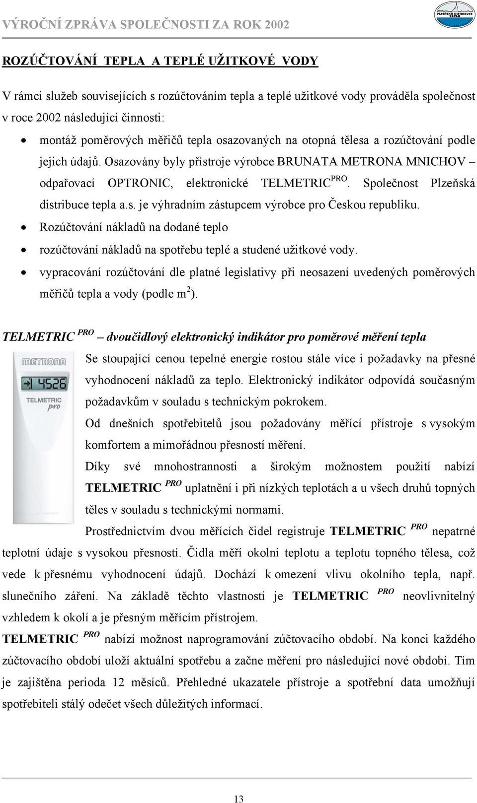 Společnost Plzeňská distribuce tepla a.s. je výhradním zástupcem výrobce pro Českou republiku. Rozúčtování nákladů na dodané teplo rozúčtování nákladů na spotřebu teplé a studené užitkové vody.