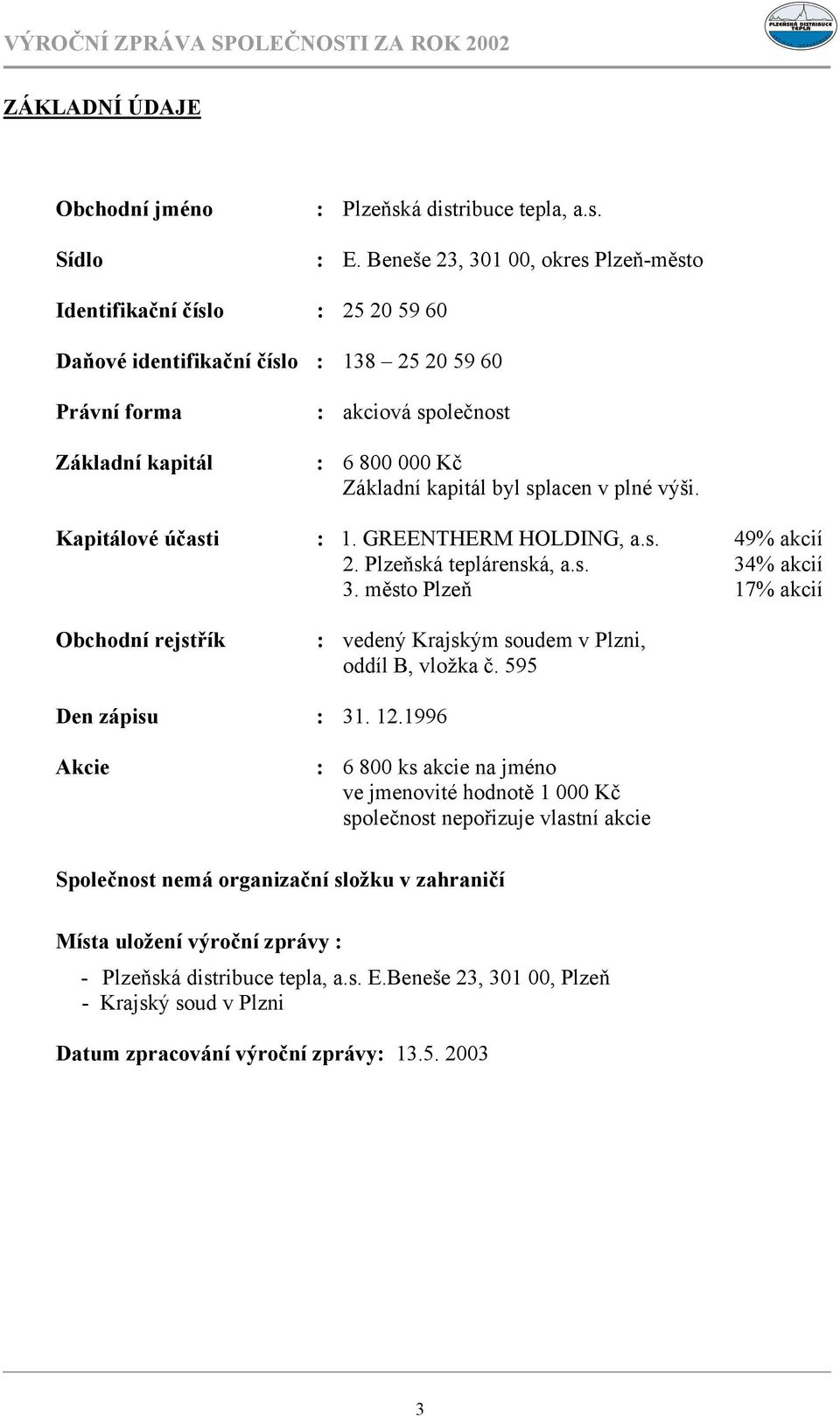 byl splacen v plné výši. Kapitálové účasti : 1. GREENTHERM HOLDING, a.s. 49% akcií 2. Plzeňská teplárenská, a.s. 34% akcií 3.