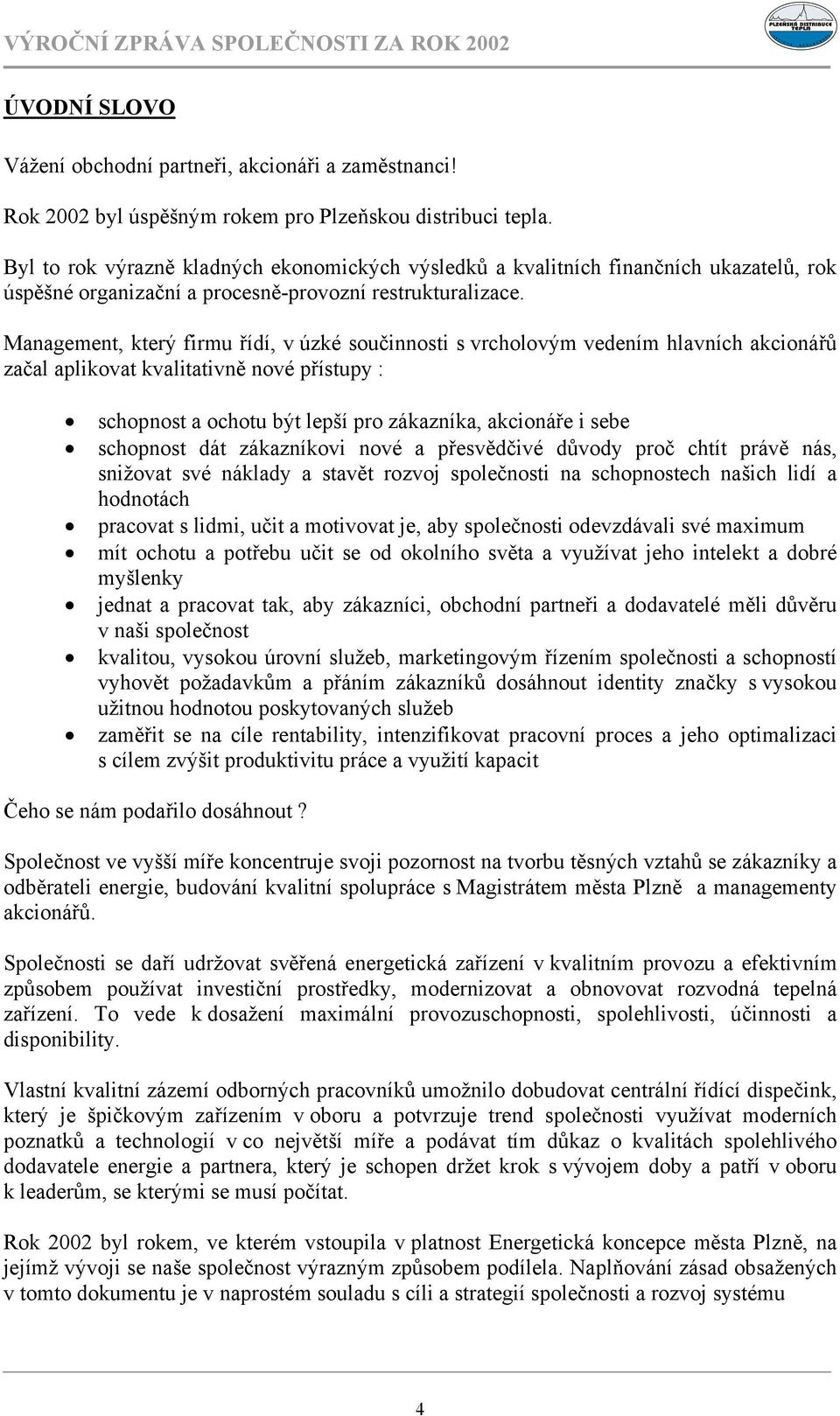 Management, který firmu řídí, v úzké součinnosti s vrcholovým vedením hlavních akcionářů začal aplikovat kvalitativně nové přístupy : schopnost a ochotu být lepší pro zákazníka, akcionáře i sebe