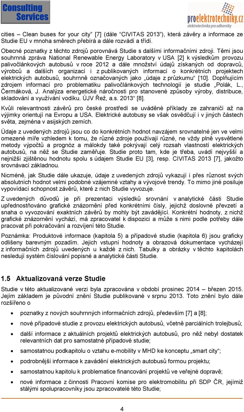 Těmi jsou souhrnná zpráva National Renewable Energy Laboratory v USA [2] k výsledkům provozu palivočlánkových autobusů v roce 2012 a dále množství údajů získaných od dopravců, výrobců a dalších