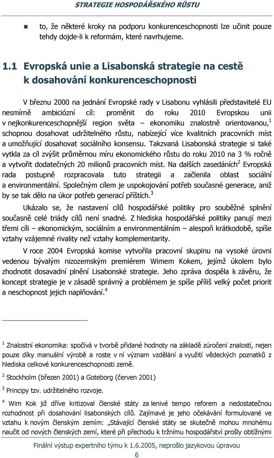 roku 2010 Evropskou unii v nejkonkurenceschopnější region světa ekonomiku znalostně orientovanou, 1 schopnou dosahovat udržitelného růstu, nabízející více kvalitních pracovních míst a umožňující