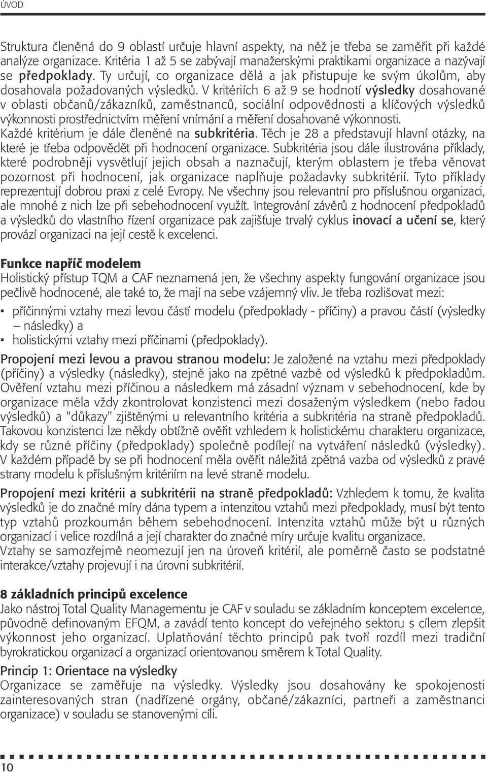 V kritériích 6 až 9 se hodnotí výsledky dosahované v oblasti občanů/zákazníků, zaměstnanců, sociální odpovědnosti a klíčových výsledků výkonnosti prostřednictvím měření vnímání a měření dosahované