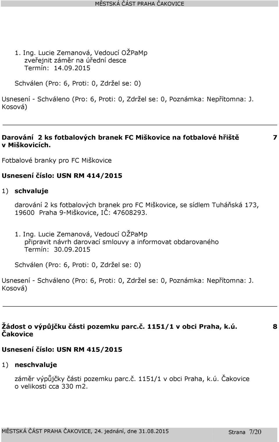 7 Fotbalové branky pro FC Miškovice Usnesení číslo: 414/2015 1) schvaluje darování 2 ks fotbalových branek pro FC Miškovice, se sídlem Tuháňská 173, 19600 Praha 9-Miškovice, IČ: 47608293. 1. Ing.