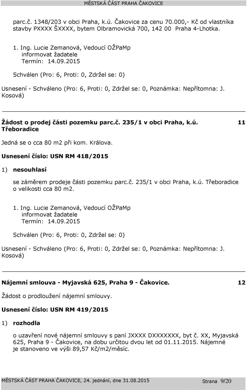 Třeboradice 11 Jedná se o cca 80 m2 při kom. Králova. Usnesení číslo: 418/2015 1) nesouhlasí se záměrem prodeje části pozemku parc.č. 235/1 v obci Praha, k.ú. Třeboradice o velikosti cca 80 m2. 1. Ing.