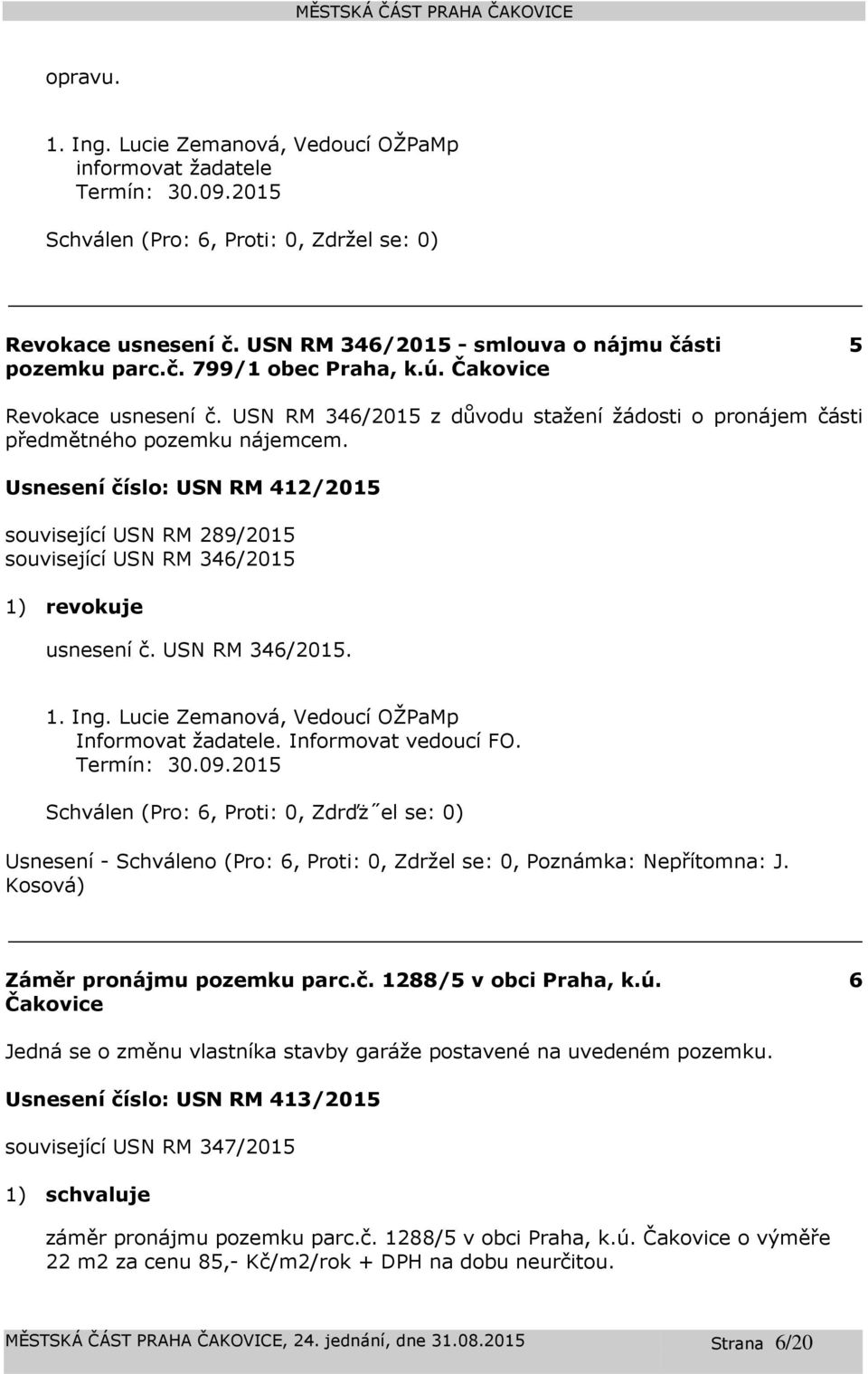 346/2015. 1. Ing. Lucie Zemanová, Vedoucí OŽPaMp Informovat žadatele. Informovat vedoucí FO. Termín: 30.09.2015 Schválen (Pro: 6, Proti: 0, Zdrďż el se: 0) Záměr pronájmu pozemku parc.č.