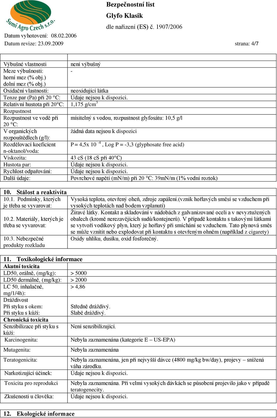 V organických žádná data nejsou k dispozici rozpouštědlech (g/l): Rozdělovací koeficient n-oktanol/voda: P = 4,5x 10-4, Log P = -3,3 (glyphosate free acid) Viskozita: 43 cs (18 cs při 40 C) Hustota