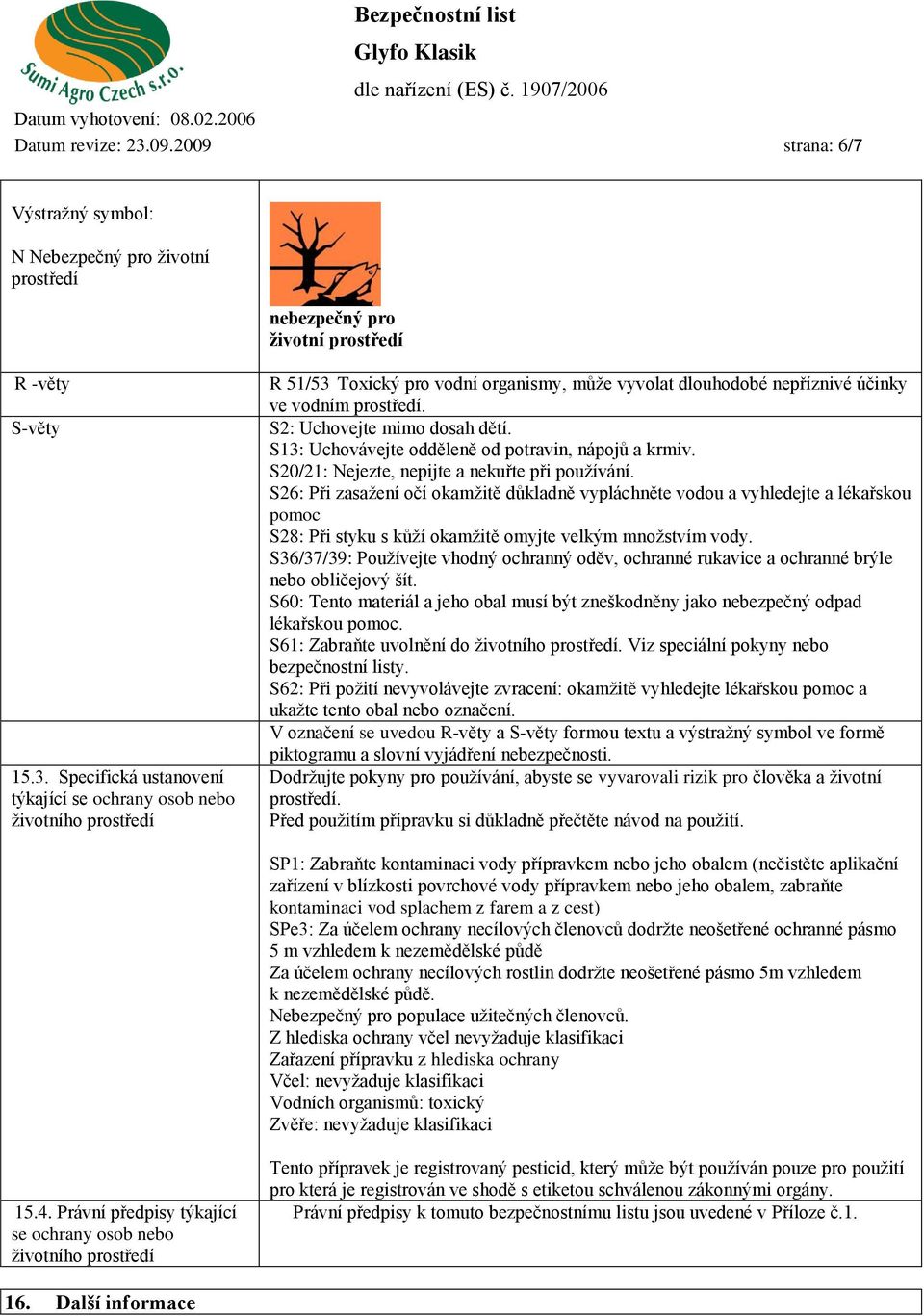 S26: Při zasažení očí okamžitě důkladně vypláchněte vodou a vyhledejte a lékařskou pomoc S28: Při styku s kůží okamžitě omyjte velkým množstvím vody.