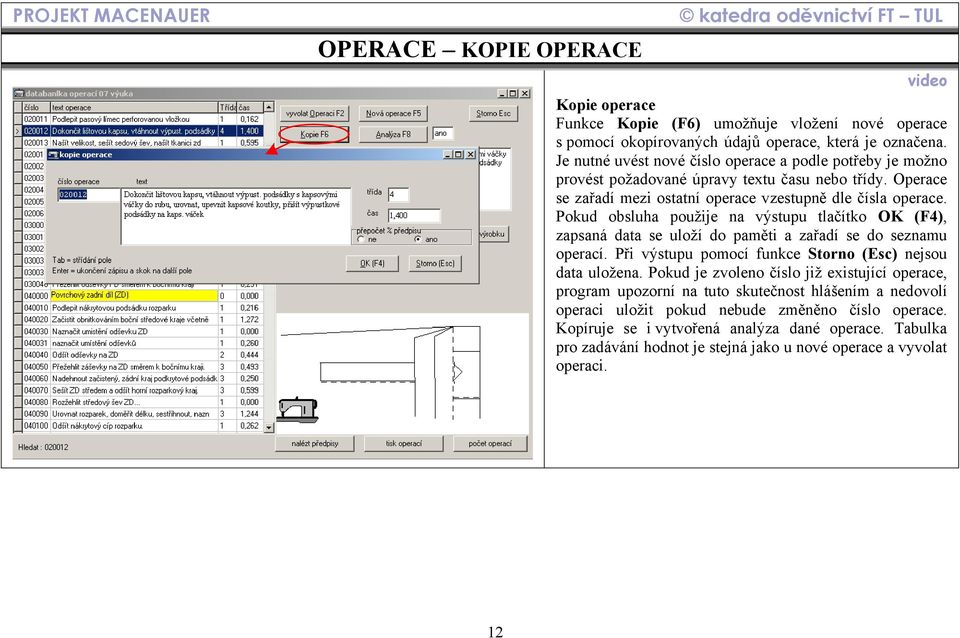 Pokud obsluha použije na výstupu tlačítko OK (F4), zapsaná data se uloží do paměti a zařadí se do seznamu operací. Při výstupu pomocí funkce Storno (Esc) nejsou data uložena.