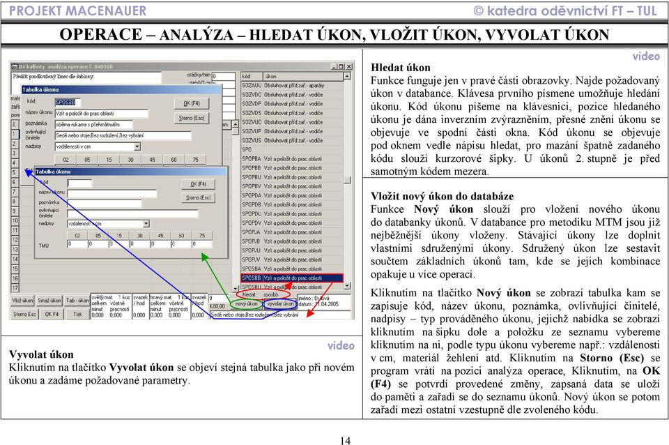 Kód úkonu se objevuje pod oknem vedle nápisu hledat, pro mazání špatně zadaného kódu slouží kurzorové šipky. U úkonů 2. stupně je před samotným kódem mezera.