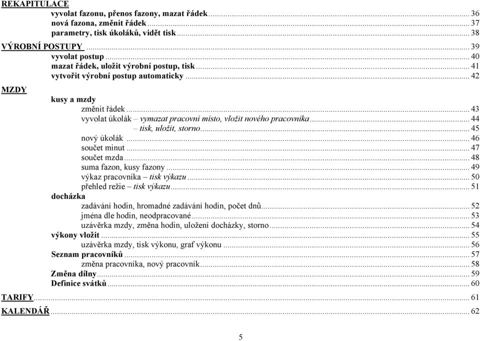 .. 44 tisk, uložit, storno...45 nový úkolák... 46 součet minut... 47 součet mzda... 48 suma fazon, kusy fazony... 49 výkaz pracovníka tisk výkazu... 50 přehled režie tisk výkazu.