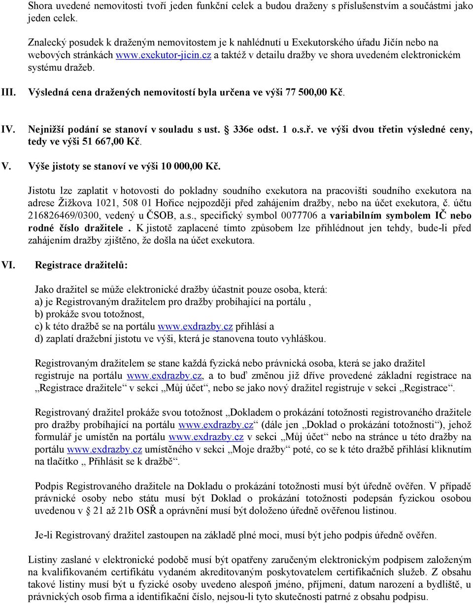 cz a taktéž v detailu dražby ve shora uvedeném elektronickém systému dražeb. III. Výsledná cena dražených nemovitostí byla určena ve výši 77 500,00 Kč. IV. Nejnižší podání se stanoví v souladu s ust.