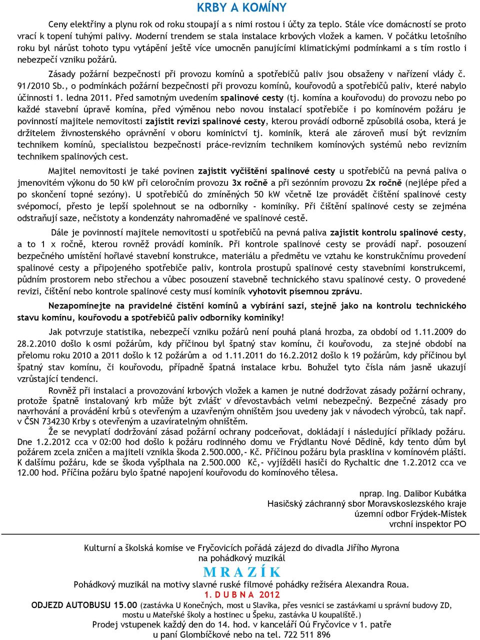 V počátku letošního roku byl nárůst tohoto typu vytápění ještě více umocněn panujícími klimatickými podmínkami a s tím rostlo i nebezpečí vzniku poţárů.