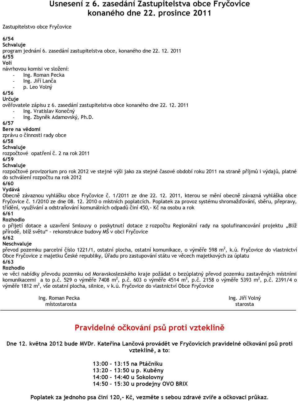 Vratislav Konečný - Ing. Zbyněk Adamovský, Ph.D. 6/57 Bere na vědomí zprávu o činnosti rady obce 6/58 Schvaluje rozpočtové opatření č.