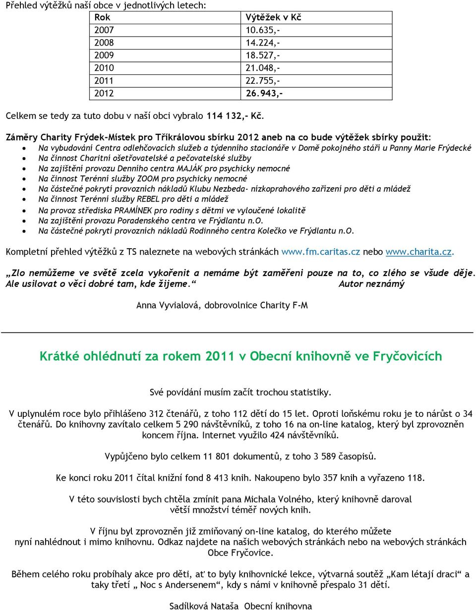 Záměry Charity Frýdek-Místek pro Tříkrálovou sbírku 2012 aneb na co bude výtěžek sbírky použit: Na vybudování Centra odlehčovacích služeb a týdenního stacionáře v Domě pokojného stáří u Panny Marie