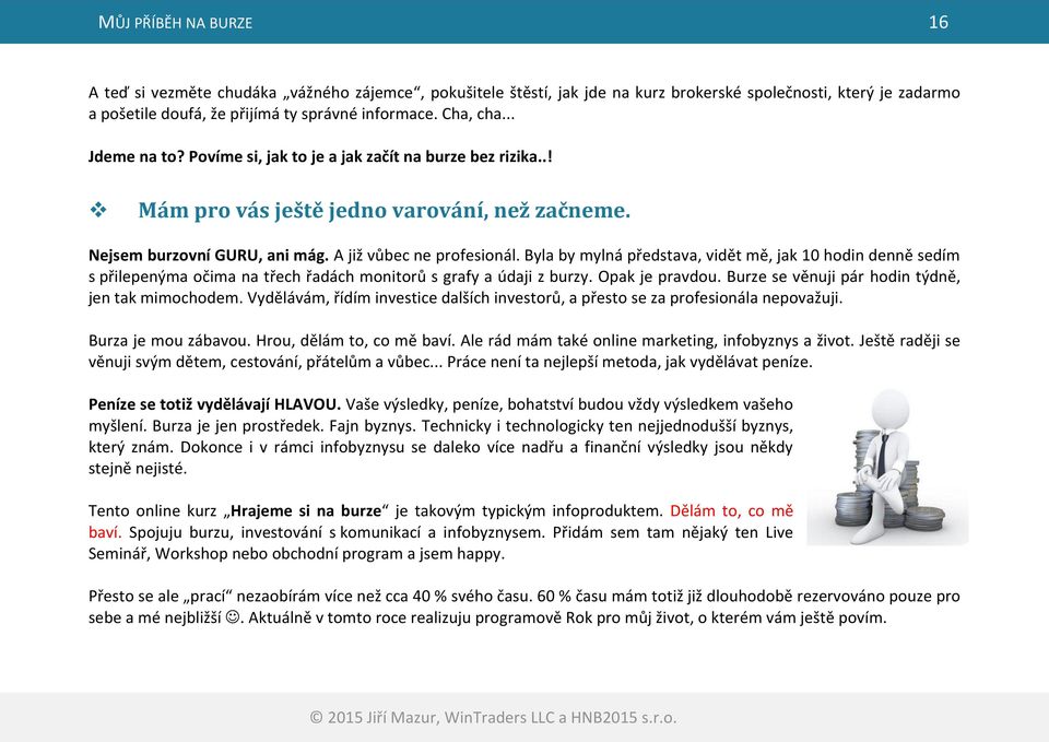 Byla by mylná představa, vidět mě, jak 10 hodin denně sedím s přilepenýma očima na třech řadách monitorů s grafy a údaji z burzy. Opak je pravdou. Burze se věnuji pár hodin týdně, jen tak mimochodem.