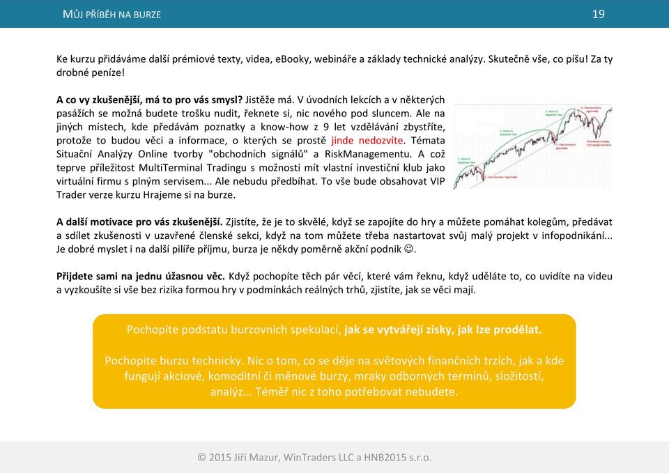 Ale na jiných místech, kde předávám poznatky a know-how z 9 let vzdělávání zbystříte, protože to budou věci a informace, o kterých se prostě jinde nedozvíte.