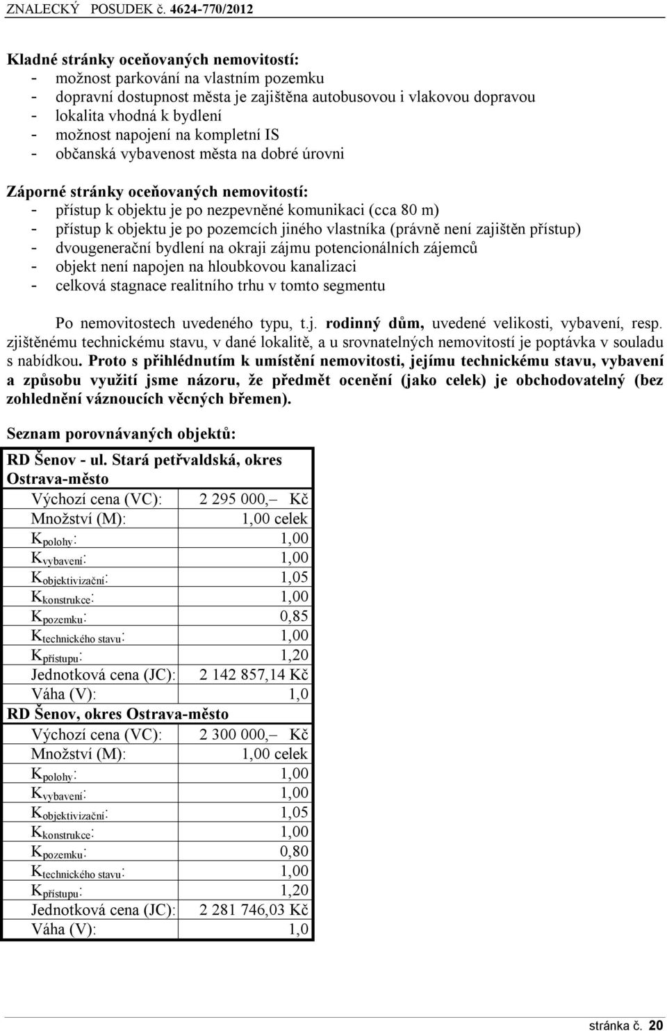 jiného vlastníka (právně není zajištěn přístup) - dvougenerační bydlení na okraji zájmu potencionálních zájemců - objekt není napojen na hloubkovou kanalizaci - celková stagnace realitního trhu v