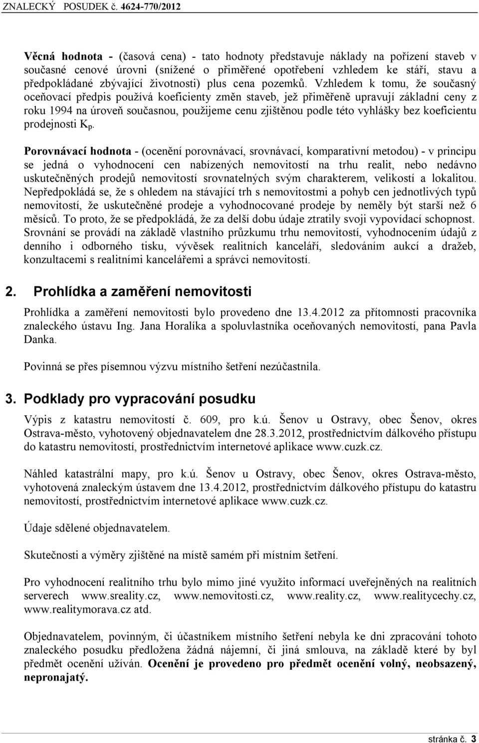 Vzhledem k tomu, že současný oceňovací předpis používá koeficienty změn staveb, jež přiměřeně upravují základní ceny z roku 1994 na úroveň současnou, použijeme cenu zjištěnou podle této vyhlášky bez