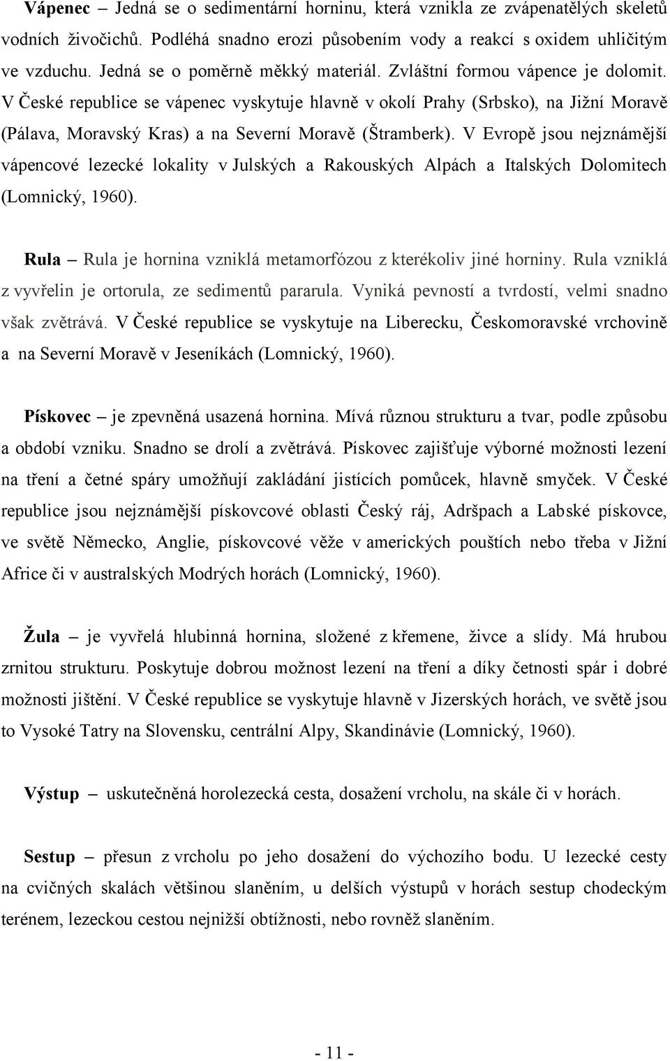 V České republice se vápenec vyskytuje hlavně v okolí Prahy (Srbsko), na Jižní Moravě (Pálava, Moravský Kras) a na Severní Moravě (Štramberk).