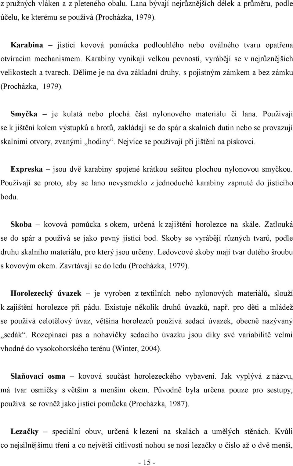 Dělíme je na dva základní druhy, s pojistným zámkem a bez zámku (Procházka, 1979). Smyčka je kulatá nebo plochá část nylonového materiálu či lana.