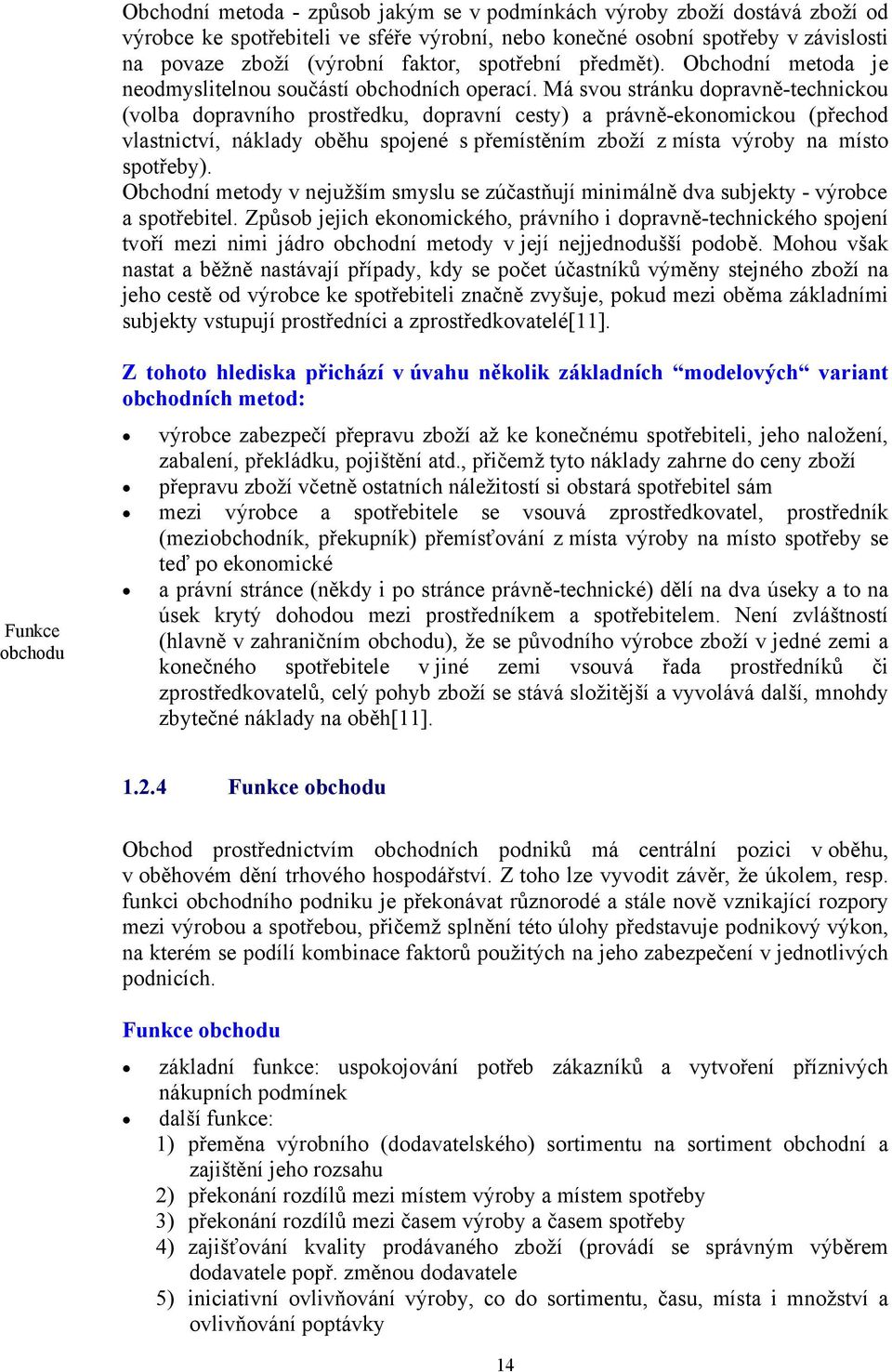 Má svou stránku dopravně-technickou (volba dopravního prostředku, dopravní cesty) a právně-ekonomickou (přechod vlastnictví, náklady oběhu spojené s přemístěním zboží z místa výroby na místo