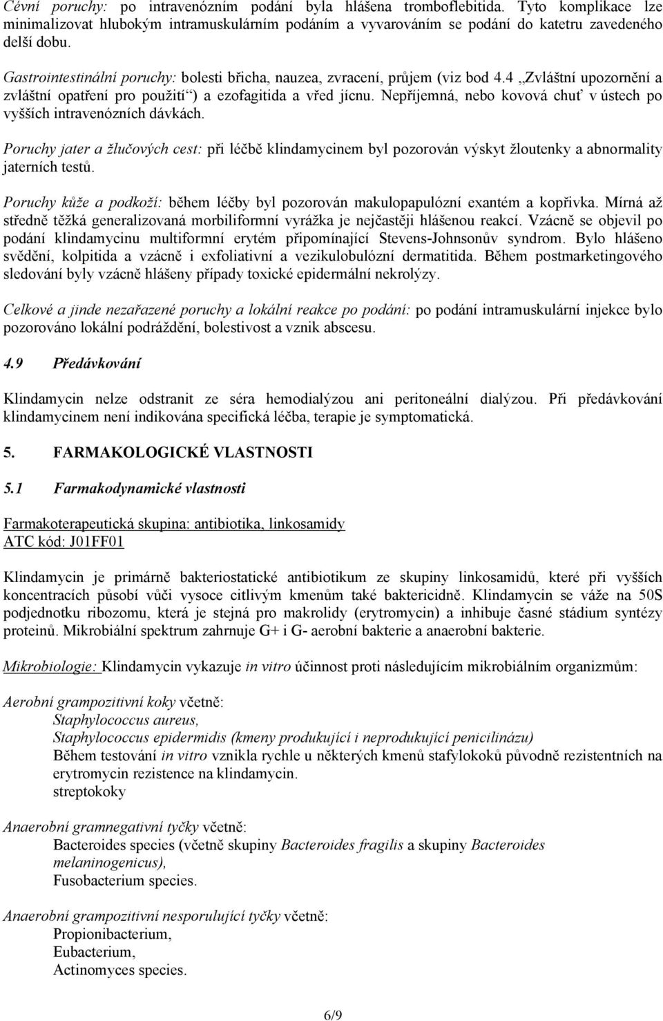 Nepříjemná, nebo kovová chuť v ústech po vyšších intravenózních dávkách. Poruchy jater a žlučových cest: při léčbě klindamycinem byl pozorován výskyt žloutenky a abnormality jaterních testů.