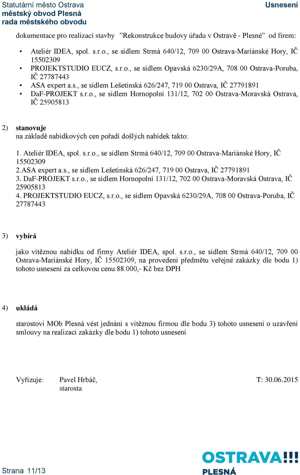 Ateliér IDEA, spol. s.r.o., se sídlem Strmá 640/12, 709 00 Ostrava-Mariánské Hory, IČ 15502309 2.ASA expert a.s., se sídlem Lešetínská 626/247, 719 00 Ostrava, IČ 27791891 3. DaF-PROJEKT s.r.o., se sídlem Hornopolní 131/12, 702 00 Ostrava-Moravská Ostrava, IČ 25905813 4.