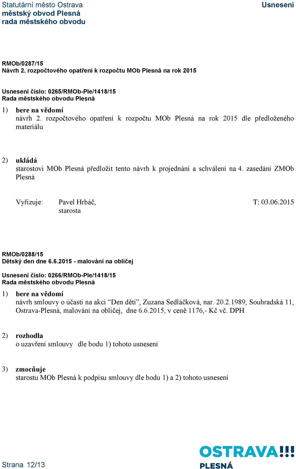 zasedání ZMOb Plesná Vyřizuje: Pavel Hrbáč, T: 03.06.2015 RMOb/0288/15 Dětský den dne 6.6.2015 - malování na obličej číslo: 0266/RMOb-Ple/1418/15 návrh smlouvy o účasti na akci Den dětí, Zuzana Sedláčková, nar.