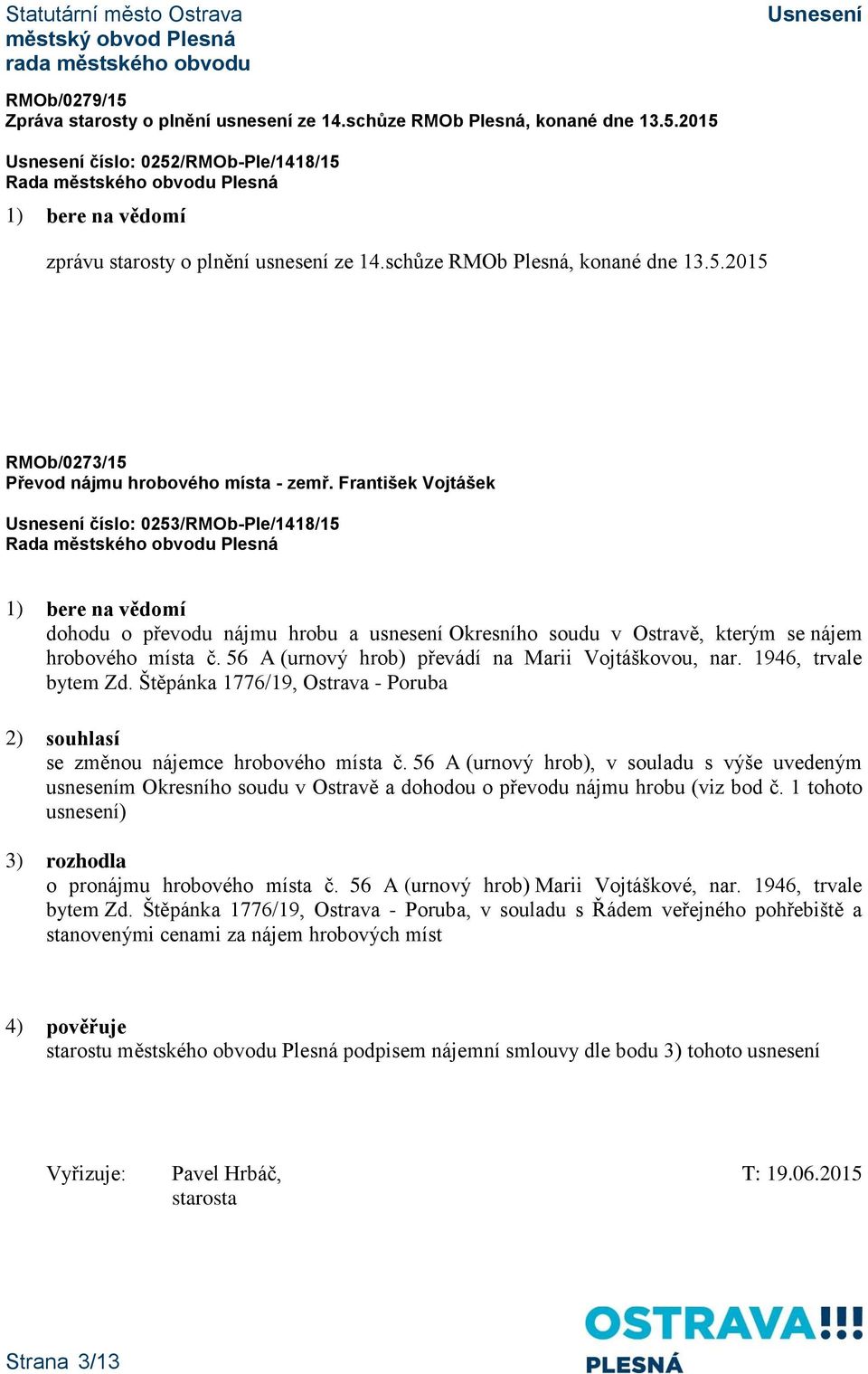 56 A (urnový hrob) převádí na Marii Vojtáškovou, nar. 1946, trvale bytem Zd. Štěpánka 1776/19, Ostrava - Poruba 2) souhlasí se změnou nájemce hrobového místa č.