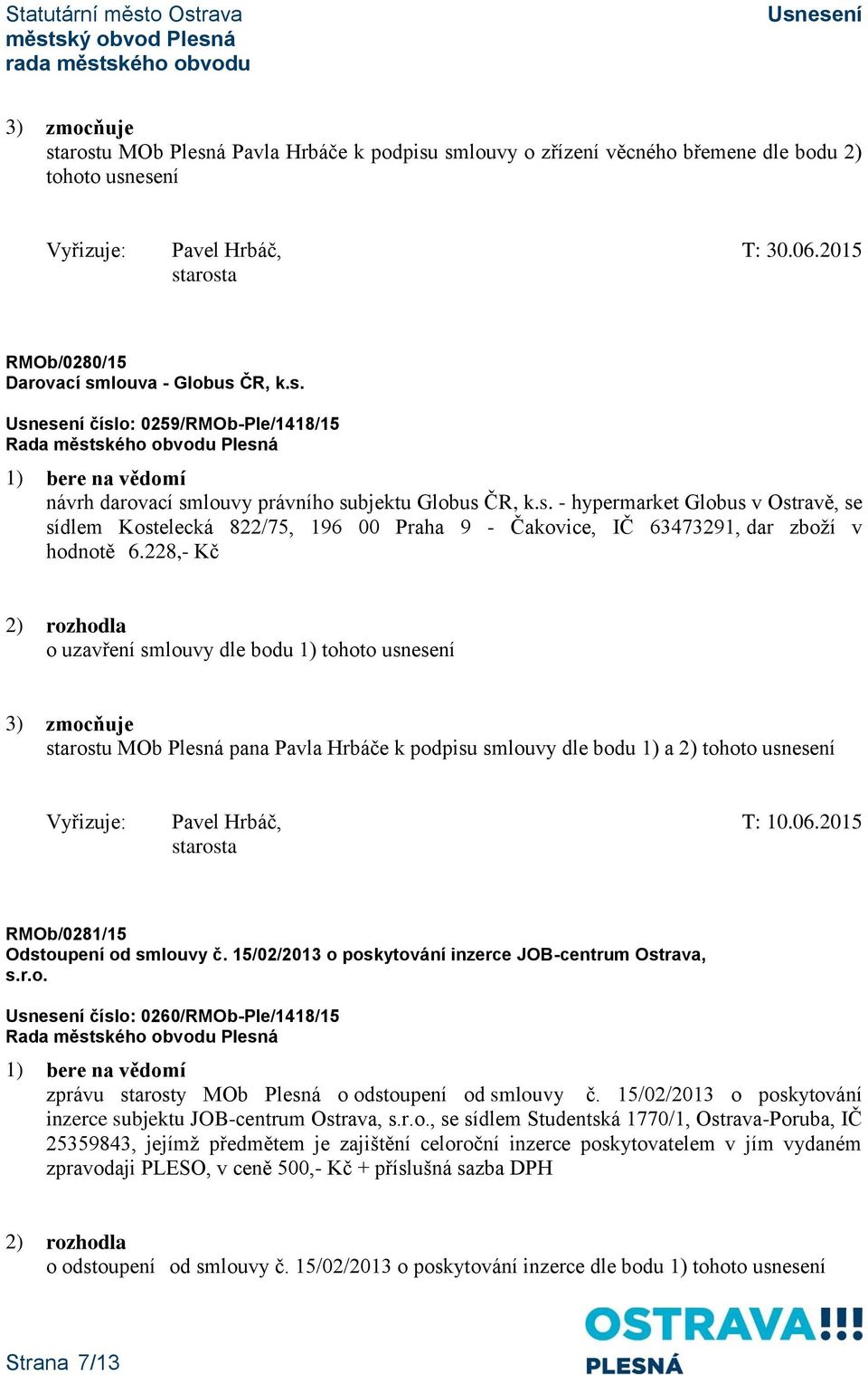 228,- Kč 2) rozhodla o uzavření smlouvy dle bodu 1) tohoto usnesení 3) zmocňuje starostu MOb Plesná pana Pavla Hrbáče k podpisu smlouvy dle bodu 1) a 2) tohoto usnesení Vyřizuje: Pavel Hrbáč, T: 10.