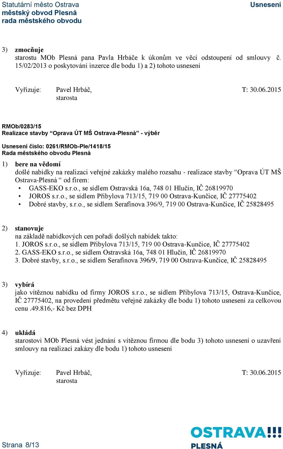 zakázky malého rozsahu - realizace stavby Oprava ÚT MŠ Ostrava-Plesná od firem: GASS-EKO s.r.o., se sídlem Ostravská 16a, 748 01 Hlučín, IČ 26819970 JOROS s.r.o., se sídlem Přibylova 713/15, 719 00 Ostrava-Kunčice, IČ 27775402 Dobré stavby, s.