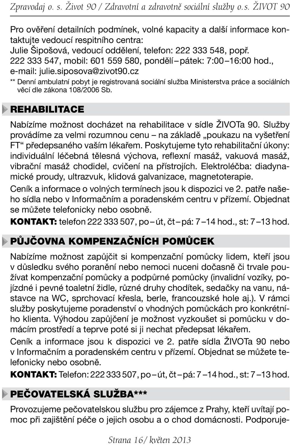 cz ** Denní ambulatní pobyt je registrovaná sociální služba Ministerstva práce a sociálních věcí dle zákona 108/2006 Sb. REHABILITACE Nabízíme možnost docházet na rehabilitace v sídle ŽIVOTa 90.