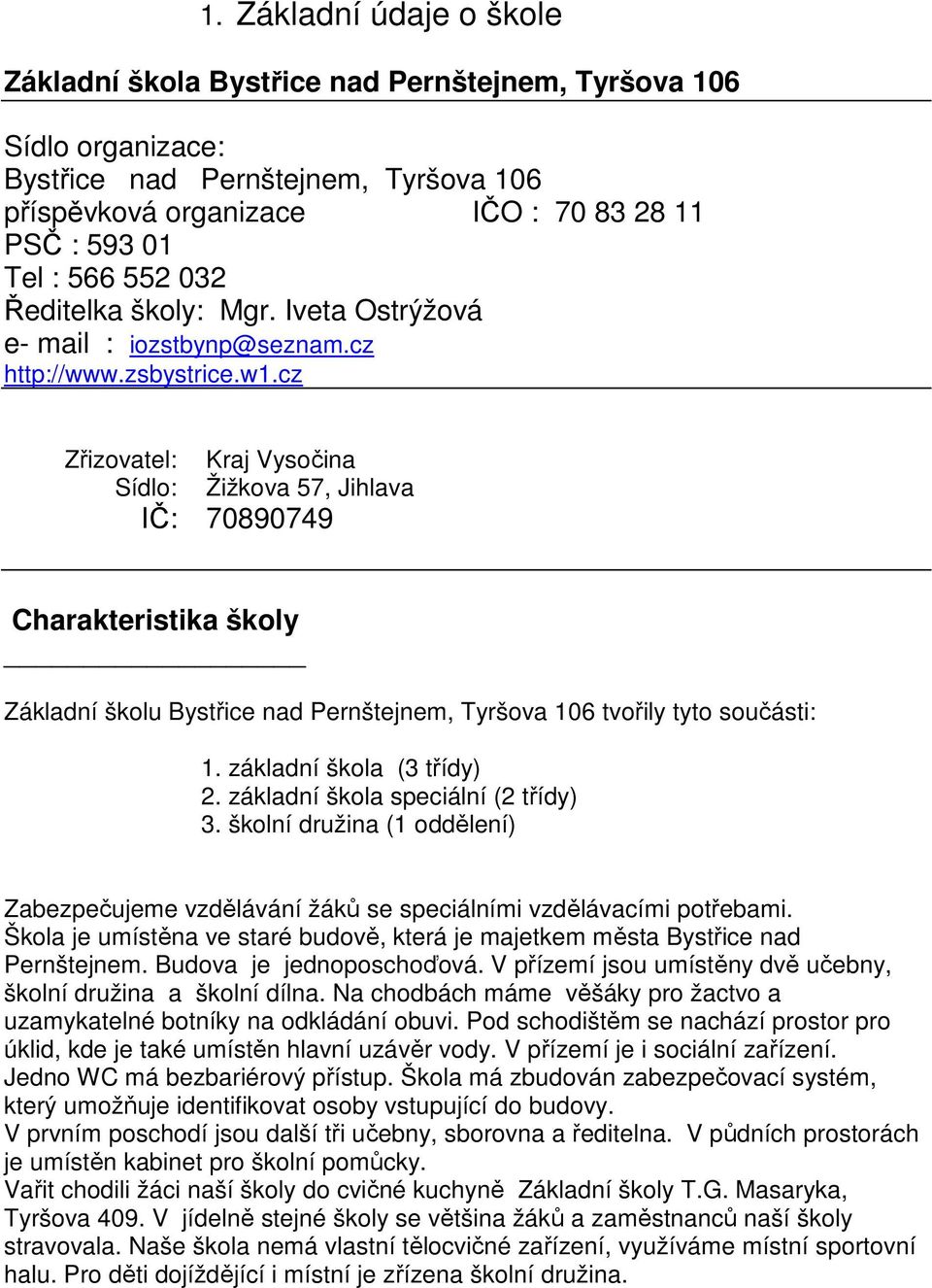 cz Zřizovatel: Sídlo: Kraj Vysočina Žižkova 57, Jihlava IČ: 70890749 Charakteristika školy Základní školu Bystřice nad Pernštejnem, Tyršova 106 tvořily tyto součásti: 1. základní škola (3 třídy) 2.